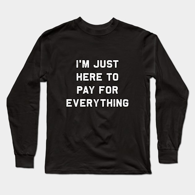I'm just here to pay for everythig | Funny dad gift Long Sleeve T-Shirt by MerchMadness